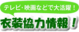 テレビ・映画などで大活
躍！衣装協力情報